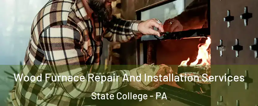  Wood Furnace Repair And Installation Services State College - PA